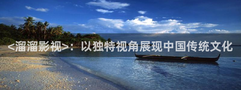 97人人影院：<溜溜影视>：以独特视角展现中国传统文化