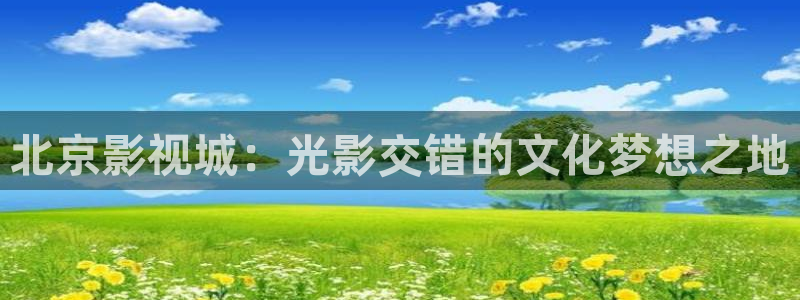 人人影院在线观看免费播放电视剧：北京影视城：光影交错的文化梦想之地