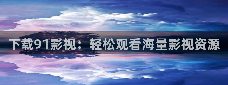 人人影视在线电视剧：下载91影视：轻松观看海量影视资源