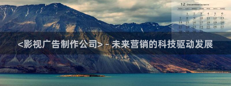 人人影院免费在线观看的电影：<影视广告制作公司> - 未来营销的科技驱动发展