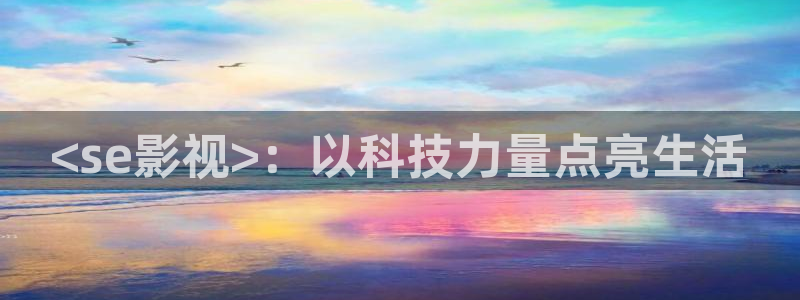 理论片人人影院：<se影视>：以科技力量点亮生活