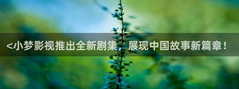 人人视频tv：<小梦影视推出全新剧集，展现中国故事新篇章！