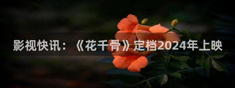 人人影院电视剧：影视快讯：《花千骨》定档2024年上映
