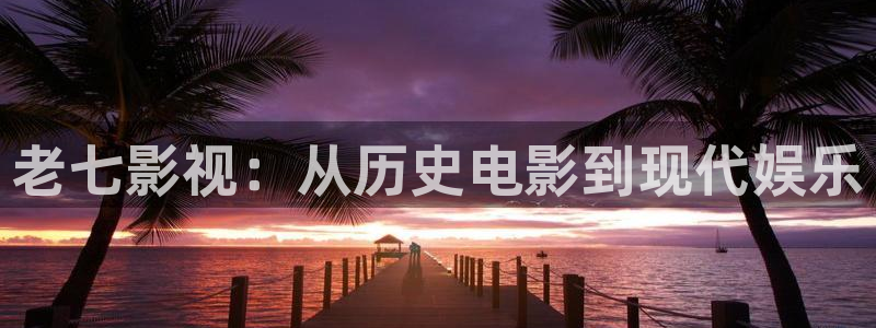 人人影院伦理：老七影视：从历史电影到现代娱乐